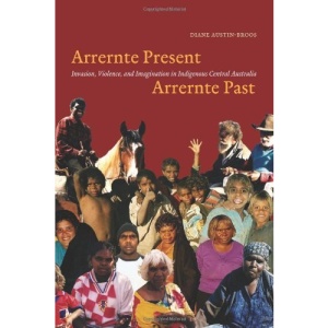 Arrernte Present, Arrernte Past: Invasion, Violence, and Imagination in Indigenous Central Australia