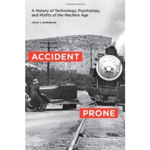 Accident Prone: A History of Technology, Psychology, and Misfits of the Machine Age