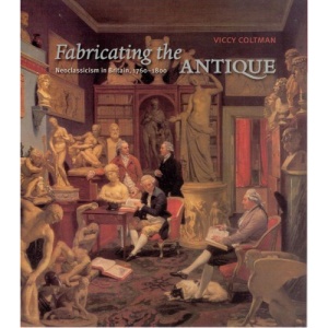 Fabricating the Antique: Neoclassicism in Britain, 1760-1800