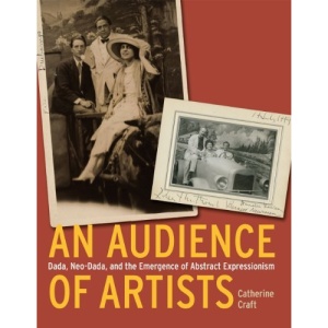 An Audience of Artists: Dada, Neo-Dada, and the Emergence of Abstract Expressionism