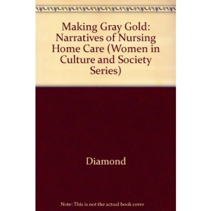 Making Gray Gold: Narratives of Nursing Home Care (Women in Culture & Society)