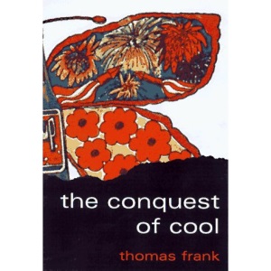 The Conquest of Cool: Business Culture, Counterculture and the Rise of Hip Consumerism