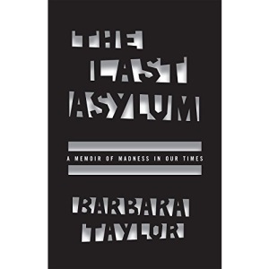 The Last Asylum: A Memoir of Madness in Our Times