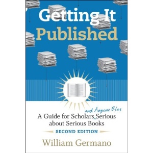 Getting it Published: A Guide for Scholars and Anyone Else Serious About Serious Books (Chicago Guides to Writing, Editing and Publishing)