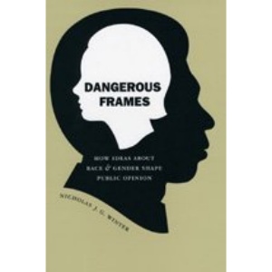 Dangerous Frames: How Ideas About Race and Gender Shape Public Opinion (Studies in Communication, Media & Public Opinion)