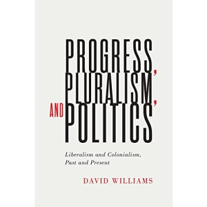 Progress, Pluralism, and Politics: Liberalism and Colonialism, Past and Present: 79 (McGill-Queen's Studies in the History of Ideas, 79)