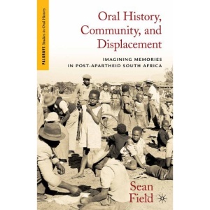 Oral History, Community, and Displacement: Imagining Memories in Post-Apartheid South Africa (Palgrave Studies in Oral History)