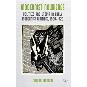 Modernist Nowheres: Politics and Utopia in Early Modernist Writing, 19001920