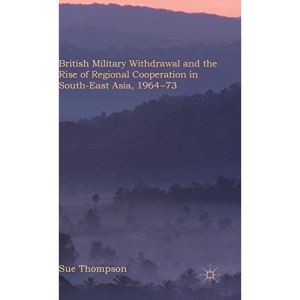 British Military Withdrawal and the Rise of Regional Co-operation in Southeast Asia, 1964-75