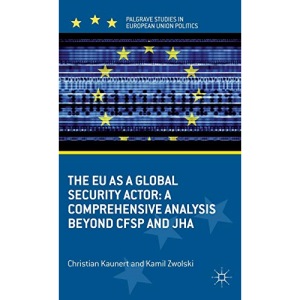 The EU as a Global Security Actor: A Comprehensive Analysis beyond CFSP and JHA (Palgrave Studies in European Union Politics)