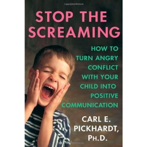 Stop the Screaming: How to Turn Angry Conflict With Your Child into Positive Communication