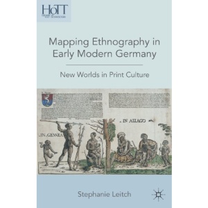 Mapping Ethnography in Early Modern Germany: New Worlds in Print Culture (History of Text Technologies)