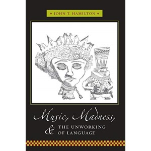 Music, Madness, and the Unworking of Language (Columbia Themes in Philosophy, Social Criticism, and the Arts)