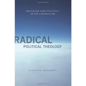 Radical Political Theology: Religion and Politics After Liberalism (Insurrections: Critical Studies in Religion, Politics, and Culture)