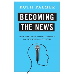 Becoming the News: How Ordinary People Respond to the Media Spotlight