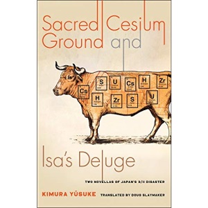 Sacred Cesium Ground and Isa's Deluge: Two Novellas of Japan's 3/11 Disaster (Weatherhead Books on Asia)