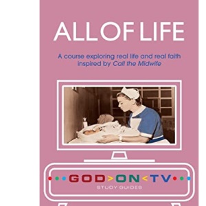 All of Life: A course exploring real life and real faith inspired by Call the Midwife (God on TV)