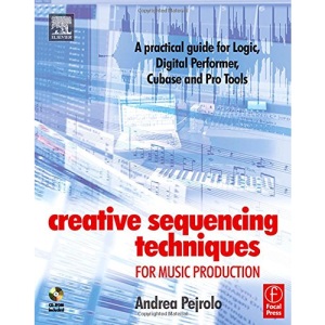 Creative Sequencing Techniques for Music Production: A practical guide to Logic, Digital Performer, Cubase and Pro Tools