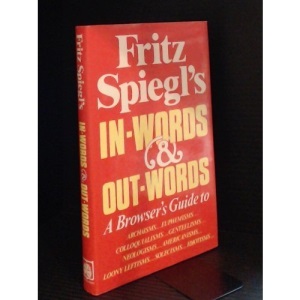 In-words and Out-words: A Browser's Guide to Archaisms, Euphemisms, Colloquialisms, Genteelisms, Neologisms, Americanisms, Solecisms, Idiotisms, etc., as Well as Some of the Latest Loony Leftisms