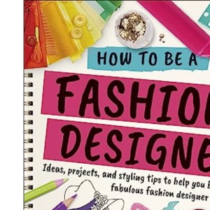 How To Be A Fashion Designer: Ideas, Projects and Styling Tips to help you Become a Fabulous Fashion Designer (Careers for Kids)