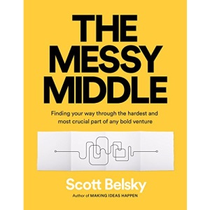 The Messy Middle: Finding Your Way Through the Hardest and Most Crucial Part of Any Bold Venture