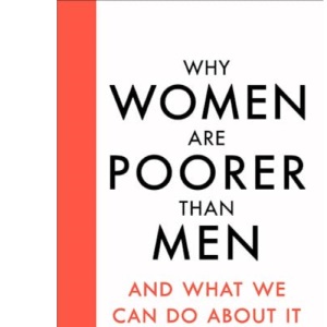 Why Women Are Poorer Than Men and What We Can Do About It