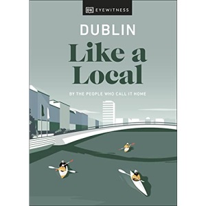 Dublin Like a Local: By the People Who Call It Home (Local Travel Guide)