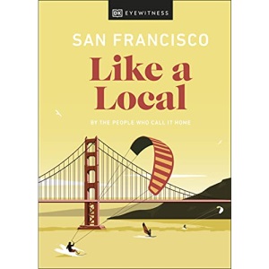 San Francisco Like a Local: By the People Who Call It Home (Local Travel Guide)