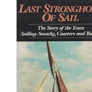 Last Stronghold of Sail : The Story of the Essex Sailing-Smacks, Coasters and Barges