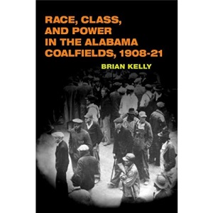 Race, Class, and Power in the Alabama Coalfields, 1908-21 (Working Class in American History)
