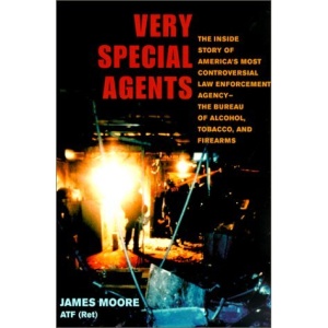 Very Special Agents: The Inside Story of America's Most Controversial Law Enforcement Agency--The Bureau of Alcohol, Tobacco, and Firearms