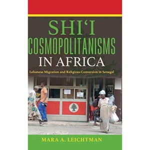 Shi'i Cosmopolitanisms in Africa: Lebanese Migration and Religious Conversion in Senegal (Public Cultures of the Middle East and North Africa)