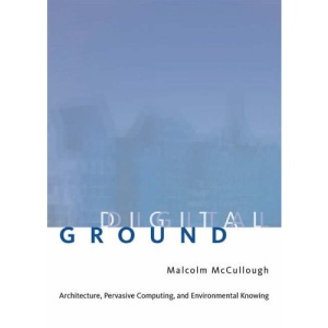 Digital Ground: Architecture, Pervasive Computing, and Environmental Knowing (The MIT Press)