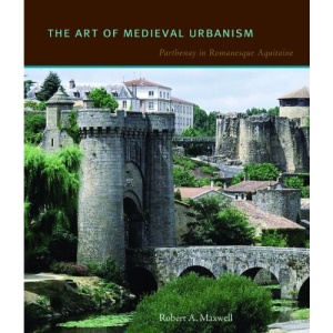 The Art of Medieval Urbanism: Parthenay in Romanesque Aquitaine (Penn State Press)