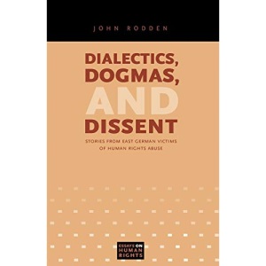 Dialectics, Dogmas, and Dissent: Stories from East German Victims of Human Rights Abuse: 4 (Essays on Human Rights)