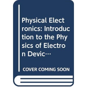 Physical Electronics: Introduction to the Physics of Electron Devices (Electrical Engineering S.)