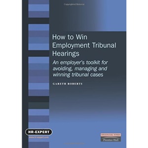 How to Win Employment Tribunal Hearings: An Employer's Toolkit for Avoiding, Managing and Winning Tribunal Cases (FT Management Briefings)