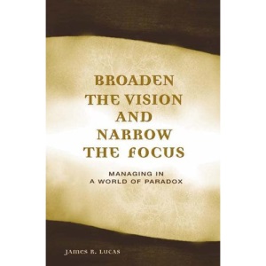 Broaden the Vision and Narrow the Focus: Managing in a World of Paradox