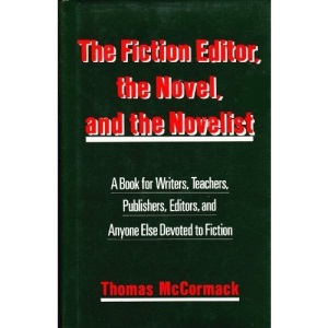 The Fiction Editor, the Novel and the Novelist: A Book for Writers, Teachers, Publishers, Editors and Anyone Else Devoted to Fiction
