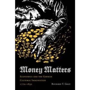 Money Matters: Economics and the German Cultural Imagination, 1770-1850 (Literary Conjugations): Economics and the German Cultural Imagination, 1770-1850 (Literary Conjugations)