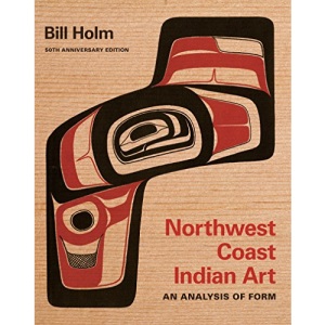 Northwest Coast Indian Art: An Analysis of Form, New and Updated 50th Anniversary Edition (Native Art of the Pacific Northwest: A Bill Holm Center): ... Pacific Northwest: A Bill Holm Center Series)