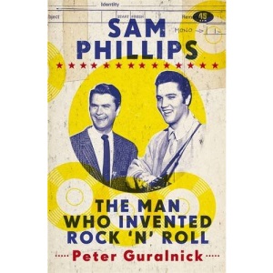 Sam Phillips: The Man Who Invented Rock 'n' Roll