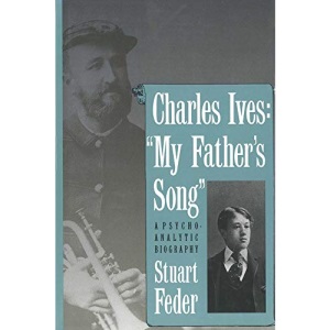 Charles Ives: My Fathers Song: A Psychoanalytic Biography
