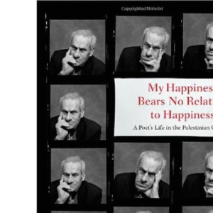 My Happiness Bears No Relation to Happiness: A Poet's Life in the Palestinian Century