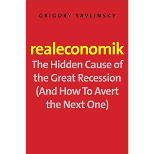 Realeconomik: The Hidden Cause of the Great Recession (and How to Avert the Next One)