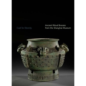 Cast for Eternity: Ancient Ritual Bronzes from the Shanghai Museum (Clark Art Institute Series (YUP))