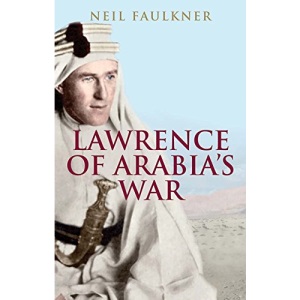 Lawrence of Arabia's War: The Arabs, the British and the Remaking of the Middle East in WWI