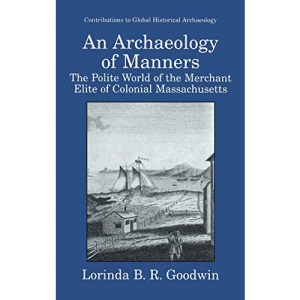 An Archaeology of Manners: The Polite World of the Merchant Elite of Colonial Massachusetts (Contributions To Global Historical Archaeology)