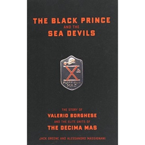 The Black Prince And The Sea Devils: The Story of Valerio Borghese and the Elite Units of the Decima MAS