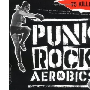 Punk Rock Aerobics: 75 Killer Moves, 50 Punk Classics, and 25 Reasons to Get Off Your Ass and Exercise
